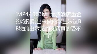 [MP4/ 963M] 大叔酒店重金约炮刚刚出来做的学生妹这BB嫩的出水夹的又紧真的受不了