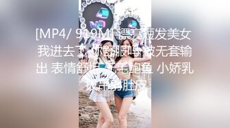 [MP4/ 919M] 漂亮短发美女 我进去了 你舒服吗 被无套输出 表情舒坦 无毛鲍鱼 小娇乳 拔吊射肚皮