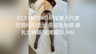 91大神约操极品淫妻大尺度性爱私拍流出 多姿势抽插 豪乳女神篇 完美露脸 (66)