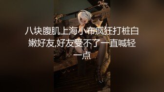 八块腹肌上海小布疯狂打桩白嫩好友,好友受不了一直喊轻一点