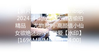 【新片速遞】&nbsp;&nbsp; 2024-4-3流出安防酒店偷拍精品❤️尤物系列-高颜值小仙女欲绝还迎深情做爱【水印】[1696MB/MP4/01:34:00]