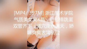 [MP4/ 397M] 浙江美术学院气质美女吴X晶，自慰棒跳蛋双管齐下，骚穴淫水满天，娇喘爽爽表情到位