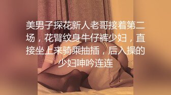 美男子探花新人老哥接着第二场，花臂纹身牛仔裤少妇，直接坐上来骑乘抽插，后入操的少妇呻吟连连