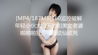 [MP4/187MB]360监控破解年轻小伙大白天的和美女老婆啪啪啪狂舔猛插欲仙欲死