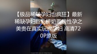 【极品稀缺孕妇也疯狂】最新稀缺孕妇巨乳挤奶重磅性孕之美贵在真实玩操孕妇 高清720P原版