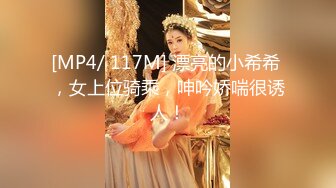 [MP4/ 117M] 漂亮的小希希 ，女上位骑乘，呻吟娇喘很诱人！