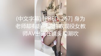 (中文字幕) [PRED-267] 身为老师却有超强的性欲现役女教师AV出道在镜头前潮吹