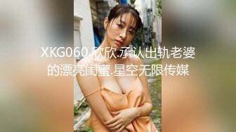 XKG060.欣欣.承认出轨老婆的漂亮闺蜜.星空无限传媒