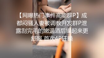 【网曝热门事件高能群P】成都闷骚人妻被调教开发群P泄露刮完毛的嫩逼酒后操起来更舒服 首次4P狂操