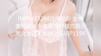 [MP4/232M]3/9最新 女神美到爆炸多角度瓣开骚穴展示美穴太让人发烧上头VIP1196