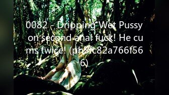 0082 - Dripping Wet Pussy on second anal fuck! He cums twice! (ph5fc82a766f566)