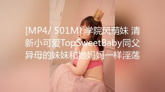 [MP4/ 501M] 学院风萌妹 清新小可爱TopSweetBaby同父异母的妹妹和她妈妈一样淫荡