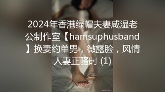 2024年香港绿帽夫妻咸湿老公制作室【hamsuphusband】换妻约单男，微露脸，风情人妻正骚时 (1)