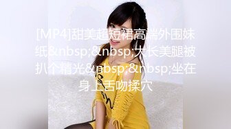 [MP4]甜美超短裙高端外围妹纸&nbsp;&nbsp;大长美腿被扒个精光&nbsp;&nbsp;坐在身上舌吻揉穴