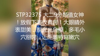 STP32375 大二9分顏值女神！放假下海收費房！大眼睛外表甜美，脫光光自摸，多毛小穴掰開，近距離特寫嫩穴