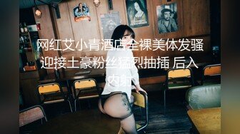 网红艾小青酒店全裸美体发骚迎接土豪粉丝猛烈抽插 后入内射