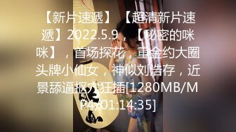 【新片速遞】 【超清新片速遞】2022.5.9，【秘密的咪咪】，首场探花，重金约大圈头牌小仙女，神似刘浩存，近景舔逼抠穴狂插[1280MB/MP4/01:14:35]