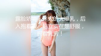 露脸娇妻，迷人的大爆乳，后入抱着操、站立实在是舒服，握着乳房！