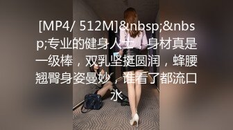 [MP4/ 512M]&nbsp;&nbsp;专业的健身人士，身材真是一级棒，双乳坚挺圆润，蜂腰翘臀身姿曼妙，谁看了都流口水