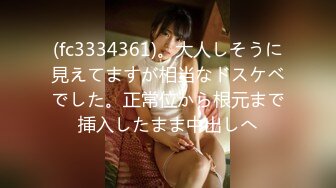 (fc3334361)。大人しそうに見えてますが相当なドスケベでした。正常位から根元まで挿入したまま中出しへ