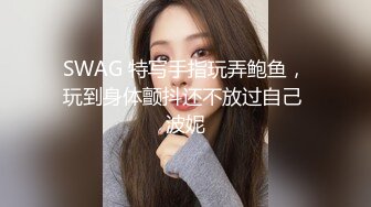 SWAG 特写手指玩弄鲍鱼，玩到身体颤抖还不放过自己 波妮