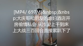 [MP4/ 697M]&nbsp;&nbsp;大庆哥和朋友的媳妇酒店开房偷情私会 从沙发上干到床上大战三百回合直接累趴下了