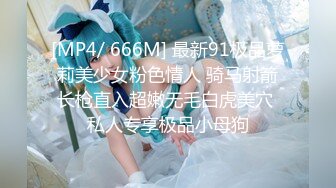 [MP4/ 666M] 最新91极品萝莉美少女粉色情人 骑马射箭长枪直入超嫩无毛白虎美穴 私人专享极品小母狗