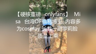 【硬核重磅✨onlyfans】⭐Misa⭐台湾OF福利博主  内容多为cosplay 长着一副萝莉脸 质量上乘