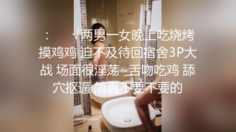 ：❤️√两男一女晚上吃烧烤摸鸡鸡 迫不及待回宿舍3P大战 场面很淫荡~舌吻吃鸡 舔穴抠逼 简直不要不要的