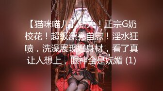 【猫咪喵儿】新人！正宗G奶校花！超级漂亮自慰！淫水狂喷，洗澡展现好身材，看了真让人想上，眼神全是妩媚 (1)