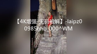 【4K增强-无码破解】-laipz00985hhb_000^WM