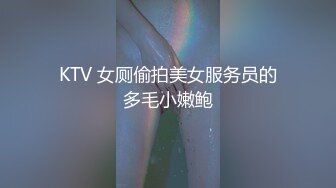 KTV 女厕偷拍美女服务员的多毛小嫩鲍