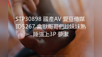 STP30898 國產AV 愛豆傳媒 ID5267 禽獸哥哥們趁妹妹熟睡強上3P 夢潔