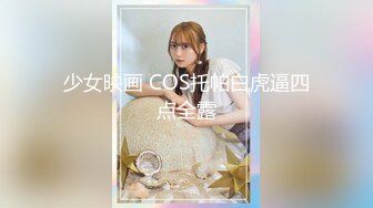 少女映画 COS托帕白虎逼四点全露