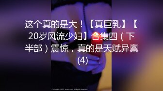 这个真的是大！【真巨乳】【20岁风流少妇】合集四（下半部）震惊，真的是天赋异禀 (4)