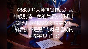 《极限CD大师神级作品》女神级别清一色的气质小姐姐！商场贴身4K抄底多位美少女前后抄不是骚T内就是透明内毛都看见了 (3)