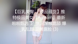 【巨乳美臀❤️极品骚货】推特极品美女『A_mam』最新啪啪甄选 卫_生间深喉跪舔 爆_乳乱颤 完美露脸 (3)