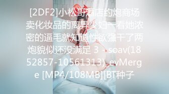 [2DF2]小松哥酒店约炮商场卖化妆品的离异少妇一看她浓密的逼毛就知道性欲强干了两炮貌似还没满足 3 - soav(1852857-10561313)_evMerge [MP4/108MB][BT种子