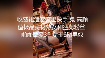 收费裙泄密流出快手 兔 高颜值极品身材熟女和猛男粉丝 啪啪做爱3P 女王SM男奴