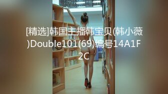 [精选]韩国主播韩宝贝(韩小薇)Double101(69)编号14A1F2C