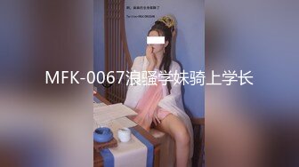 MFK-0067浪骚学妹骑上学长