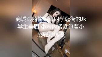 商城跟随偷窥跟同学逛街的Jk学生美眉 小内内紧紧包着小屁屁好诱惑