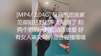 [MP4/ 2.04G] 极品气质良家范御姐狂野起来太刺激了 和两个男的一起在酒店做爱 好有女人味交呻吟迎合碰撞噗嗤