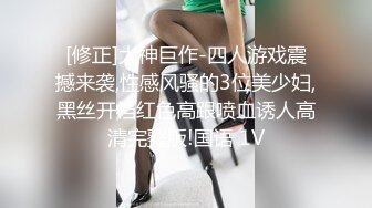 [修正]大神巨作-四人游戏震撼来袭,性感风骚的3位美少妇,黑丝开档红色高跟喷血诱人高清完整版!国语 1V