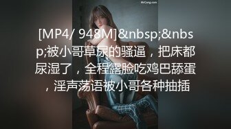 [MP4/ 948M]&nbsp;&nbsp;被小哥草尿的骚逼，把床都尿湿了，全程露脸吃鸡巴舔蛋，淫声荡语被小哥各种抽插