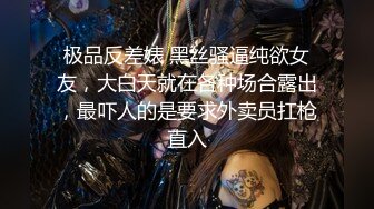 极品反差婊 黑丝骚逼纯欲女友，大白天就在各种场合露出，最吓人的是要求外卖员扛枪直入