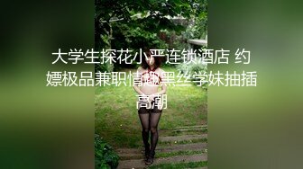 大学生探花小严连锁酒店 约嫖极品兼职情趣黑丝学妹抽插高潮