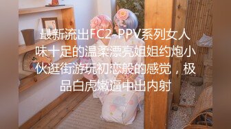 最新流出FC2-PPV系列女人味十足的温柔漂亮姐姐约炮小伙逛街游玩初恋般的感觉，极品白虎嫩逼中出内射