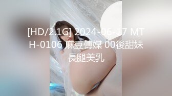 [HD/2.1G] 2024-06-17 MTH-0106 麻豆傳媒 00後甜妹長腿美乳