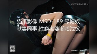 猫爪影像 MSD-189 绿帽奴献妻同事 性瘾老婆潮喷泄欲